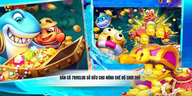 Bắn cá 789Club sở hữu cho mình chế độ chơi thử
