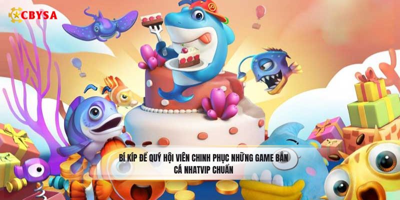 Bí kíp để quý hội viên chinh phục những game bắn cá Nhatvip chuẩn