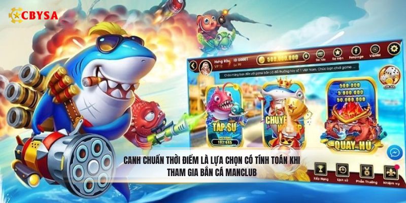 Canh chuẩn thời điểm là lựa chọn có tính toán khi tham gia bắn cá Manclub