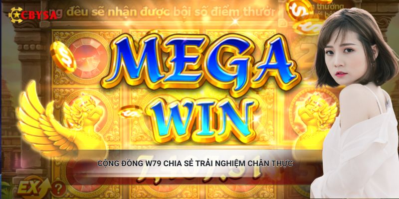Cộng đồng W79 chia sẻ trải nghiệm chân thực