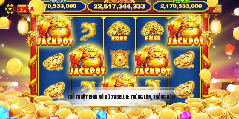 Thủ thuật chơi nổ hũ 798Club: Trúng lớn, thắng đậm