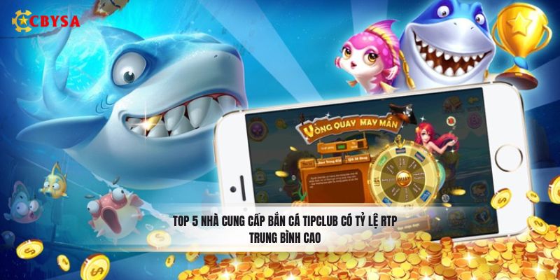 Top 5 nhà cung cấp bắn cá Tipclub có tỷ lệ RTP trung bình cao