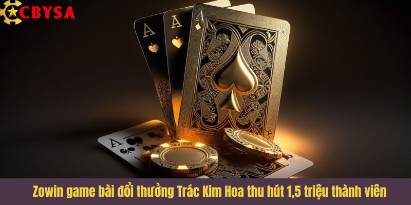 Zowin game bài đổi thưởng Trác Kim Hoa thu hút 1,5 triệu thành viên